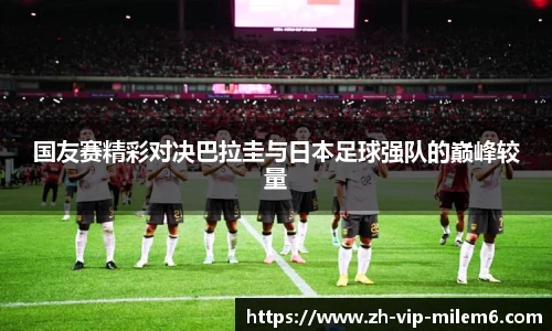 国友赛精彩对决巴拉圭与日本足球强队的巅峰较量
