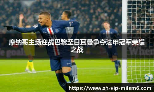 摩纳哥主场迎战巴黎圣日耳曼争夺法甲冠军荣耀之战